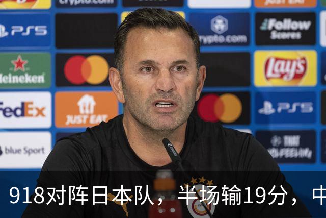 918对阵日本队，半场输19分，中国男篮危险，3人低迷，2短板拉胯